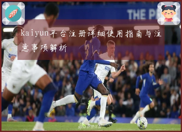 kaiyun平台注册详细使用指南与注意事项解析