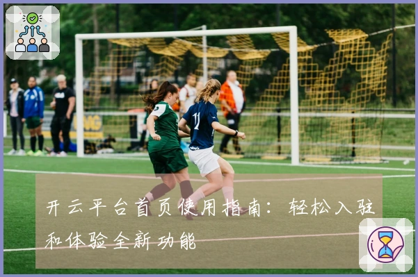 开云平台首页使用指南:轻松入驻和体验全新功能