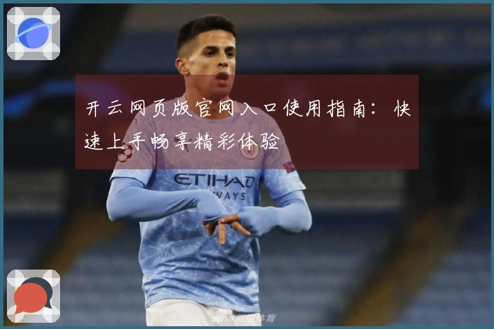 开云网页版官网入口使用指南：快速上手畅享精彩体验