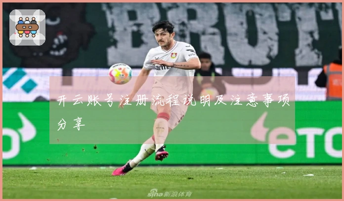 开云账号注册流程说明及注意事项分享