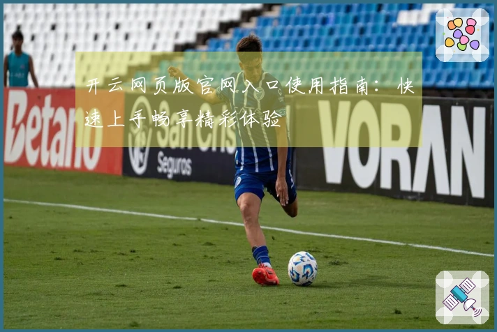 开云网页版官网入口使用指南：快速上手畅享精彩体验