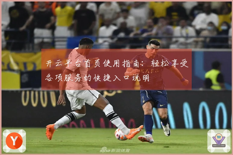 开云平台首页使用指南：轻松享受各项服务的快捷入口说明