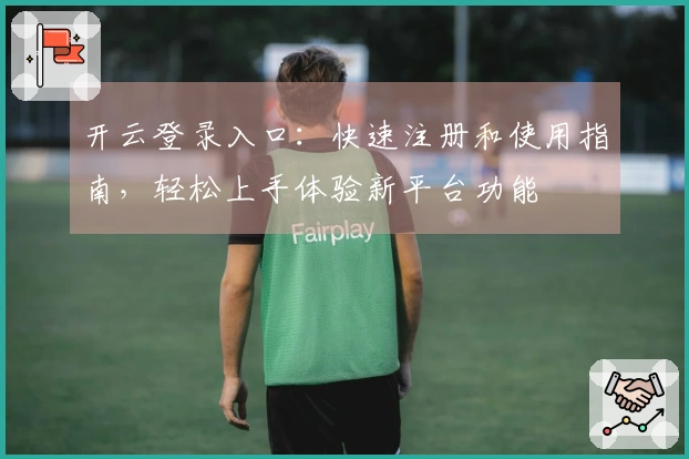 开云登录入口：快速注册和使用指南，轻松上手体验新平台功能