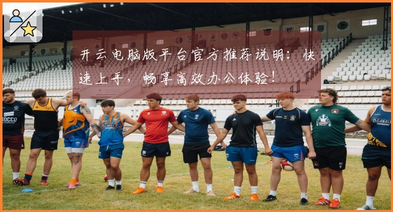 开云电脑版平台官方推荐说明：快速上手，畅享高效办公体验！