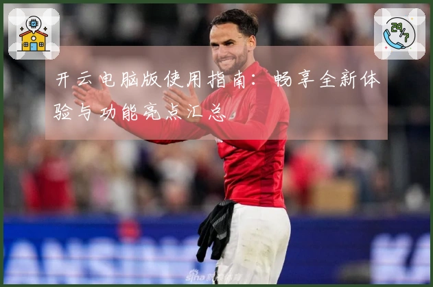 开云电脑版使用指南：畅享全新体验与功能亮点汇总