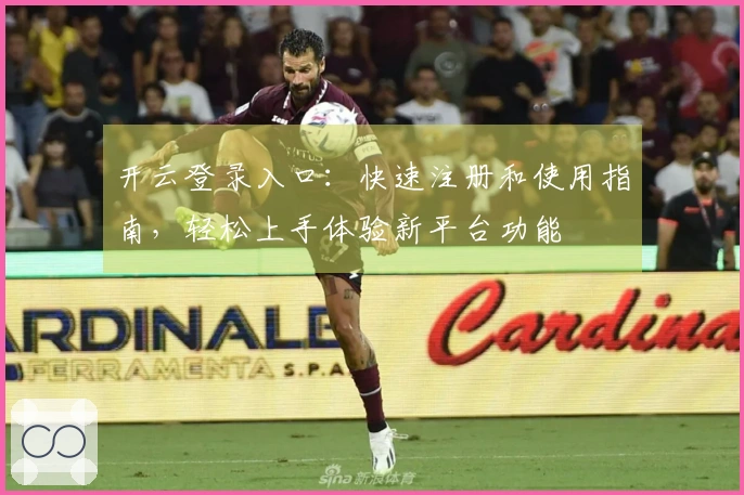 开云登录入口：快速注册和使用指南，轻松上手体验新平台功能
