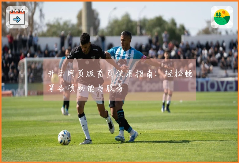 开云网页版首页使用指南：轻松畅享各项功能与服务