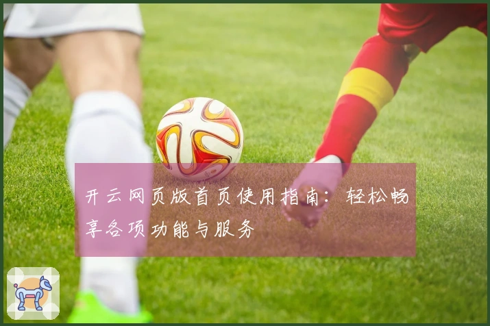 开云网页版首页使用指南：轻松畅享各项功能与服务