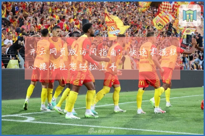 开云网页版访问指南：快速掌握核心操作让您轻松上手