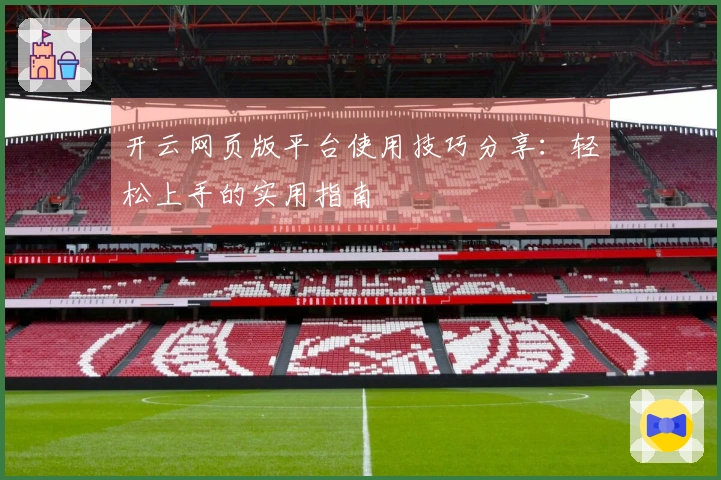 开云网页版平台使用技巧分享:轻松上手的实用指南