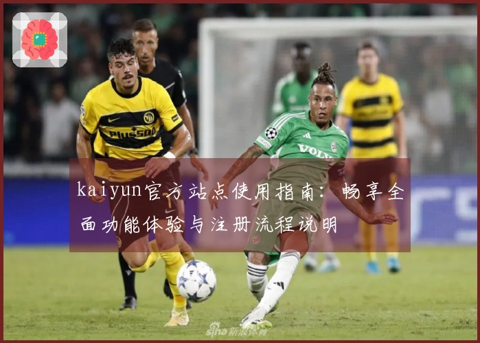 kaiyun官方站点使用指南：畅享全面功能体验与注册流程说明