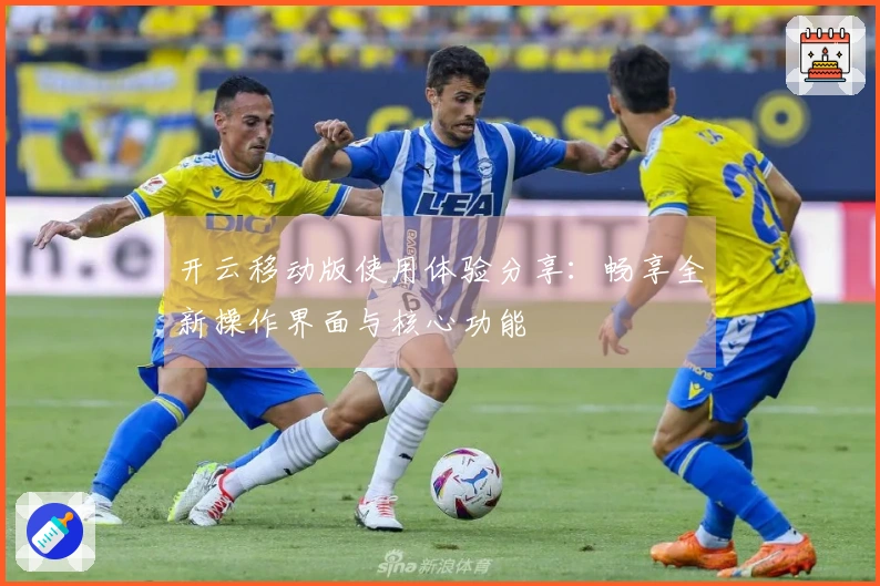开云移动版使用体验分享：畅享全新操作界面与核心功能