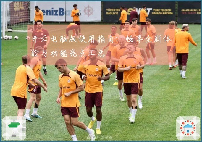 开云电脑版使用指南：畅享全新体验与功能亮点汇总