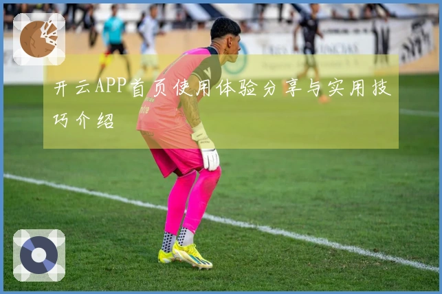 开云APP首页使用体验分享与实用技巧介绍