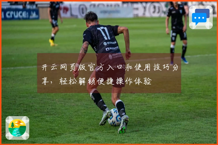 开云网页版官方入口和使用技巧分享,轻松解锁便捷操作体验