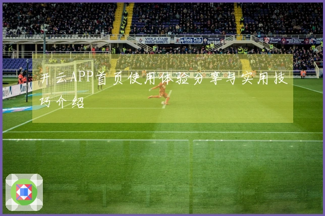 开云APP首页使用体验分享与实用技巧介绍